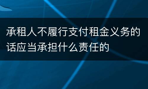 承租人不履行支付租金义务的话应当承担什么责任的