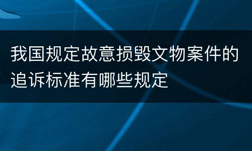 我国规定故意损毁文物案件的追诉标准有哪些规定
