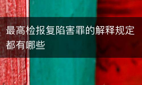 最高检报复陷害罪的解释规定都有哪些