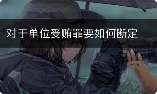 对于单位受贿罪要如何断定