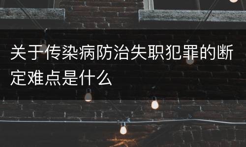 关于传染病防治失职犯罪的断定难点是什么