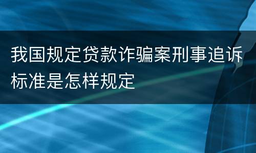 我国规定贷款诈骗案刑事追诉标准是怎样规定