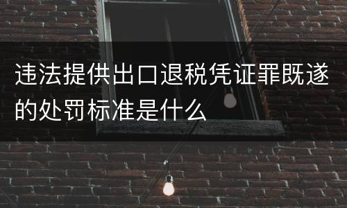 违法提供出口退税凭证罪既遂的处罚标准是什么