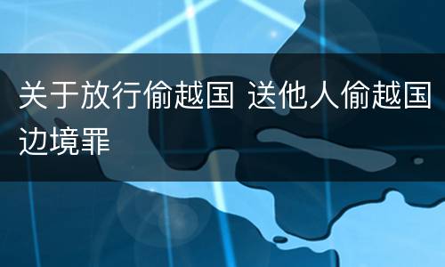关于放行偷越国 送他人偷越国边境罪