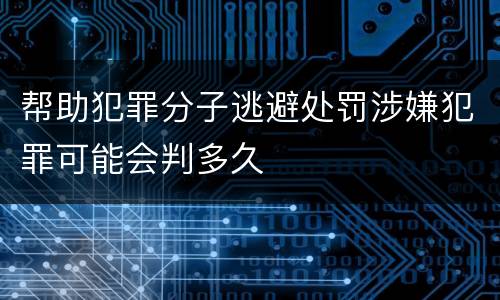 帮助犯罪分子逃避处罚涉嫌犯罪可能会判多久