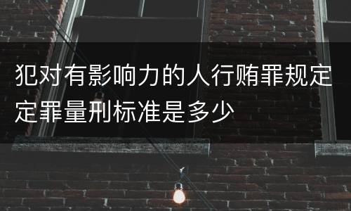 犯对有影响力的人行贿罪规定定罪量刑标准是多少