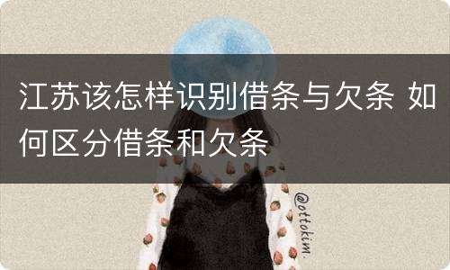 江苏该怎样识别借条与欠条 如何区分借条和欠条