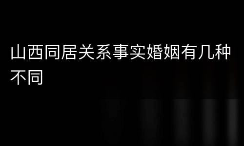 山西同居关系事实婚姻有几种不同