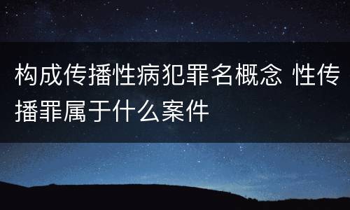构成传播性病犯罪名概念 性传播罪属于什么案件