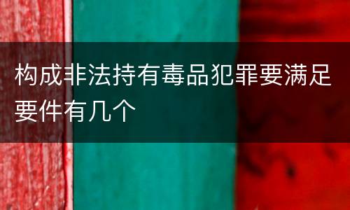 构成非法持有毒品犯罪要满足要件有几个