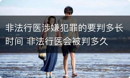 非法行医涉嫌犯罪的要判多长时间 非法行医会被判多久