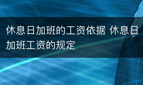 休息日加班的工资依据 休息日加班工资的规定