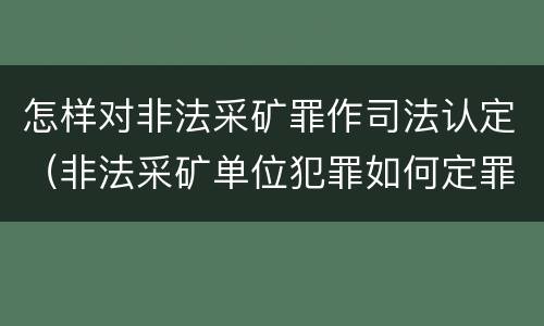 怎样对非法采矿罪作司法认定（非法采矿单位犯罪如何定罪?）