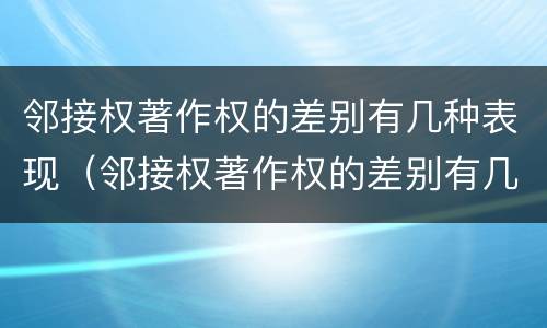 邻接权著作权的差别有几种表现（邻接权著作权的差别有几种表现形态）