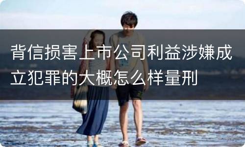 背信损害上市公司利益涉嫌成立犯罪的大概怎么样量刑