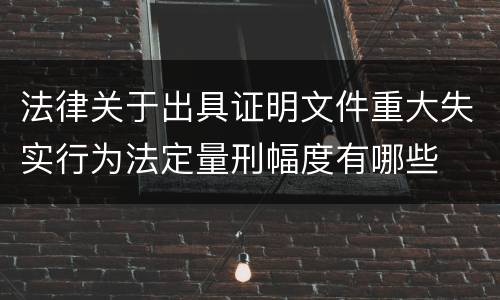 法律关于出具证明文件重大失实行为法定量刑幅度有哪些