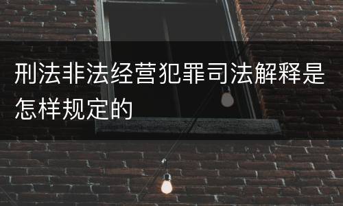 刑法非法经营犯罪司法解释是怎样规定的