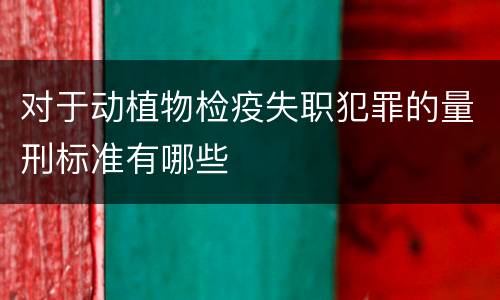 对于动植物检疫失职犯罪的量刑标准有哪些