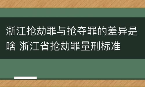 浙江抢劫罪与抢夺罪的差异是啥 浙江省抢劫罪量刑标准