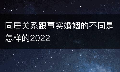 同居关系跟事实婚姻的不同是怎样的2022