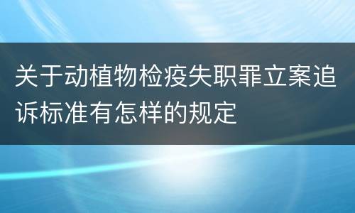 关于动植物检疫失职罪立案追诉标准有怎样的规定