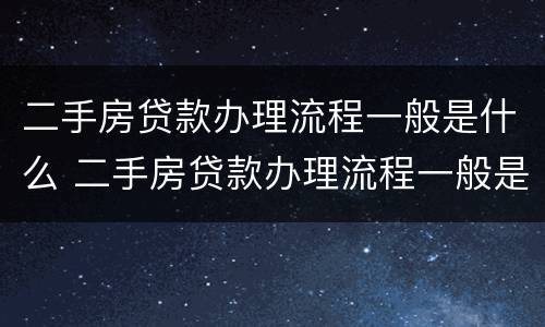 二手房贷款办理流程一般是什么 二手房贷款办理流程一般是什么意思