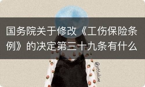 国务院关于修改《工伤保险条例》的决定第三十九条有什么新规定