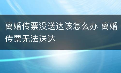 离婚传票没送达该怎么办 离婚传票无法送达