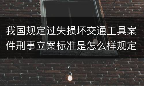 我国规定过失损坏交通工具案件刑事立案标准是怎么样规定