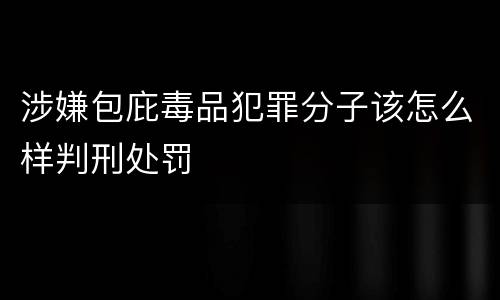 涉嫌包庇毒品犯罪分子该怎么样判刑处罚