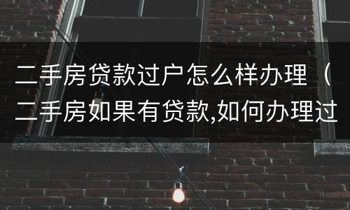 二手房贷款过户怎么样办理（二手房如果有贷款,如何办理过户）
