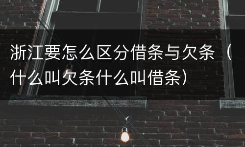 浙江要怎么区分借条与欠条（什么叫欠条什么叫借条）