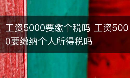 工资5000要缴个税吗 工资5000要缴纳个人所得税吗