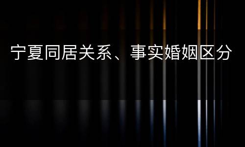宁夏同居关系、事实婚姻区分