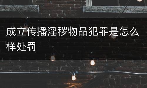 成立传播淫秽物品犯罪是怎么样处罚