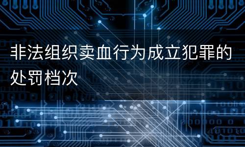 非法组织卖血行为成立犯罪的处罚档次