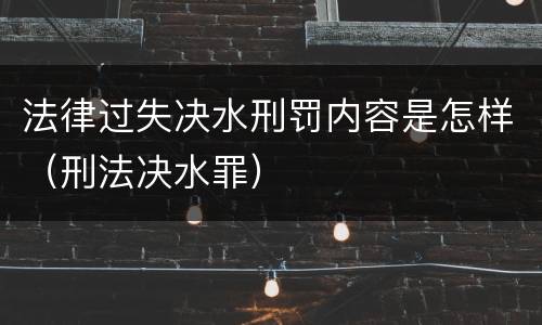 法律过失决水刑罚内容是怎样（刑法决水罪）