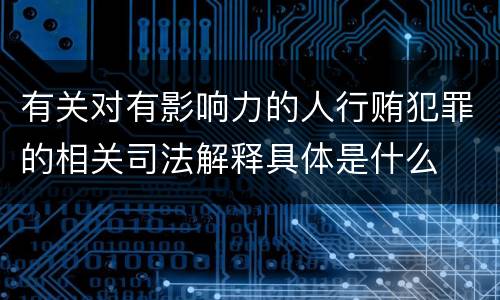 有关对有影响力的人行贿犯罪的相关司法解释具体是什么