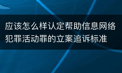 应该怎么样认定帮助信息网络犯罪活动罪的立案追诉标准