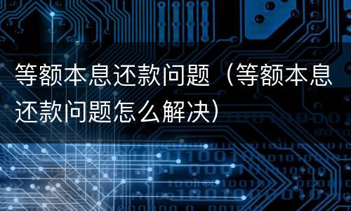 等额本息还款问题（等额本息还款问题怎么解决）