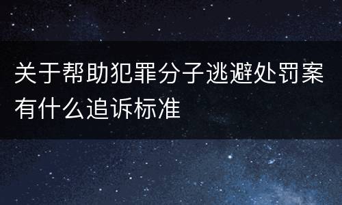 关于帮助犯罪分子逃避处罚案有什么追诉标准