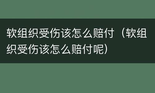 软组织受伤该怎么赔付（软组织受伤该怎么赔付呢）