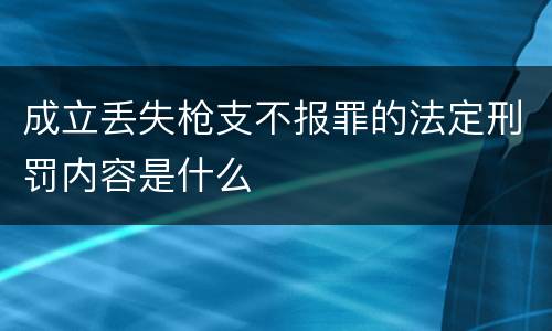 成立丢失枪支不报罪的法定刑罚内容是什么
