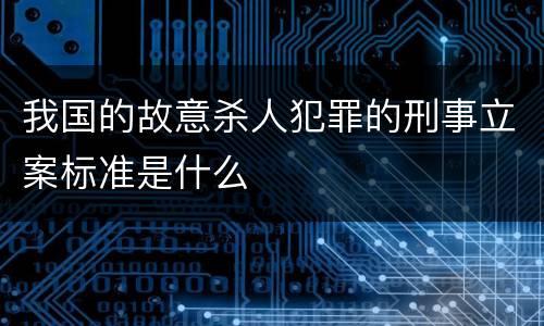 我国的故意杀人犯罪的刑事立案标准是什么
