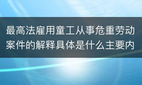 最高法雇用童工从事危重劳动案件的解释具体是什么主要内容