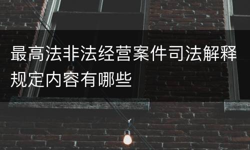 最高法非法经营案件司法解释规定内容有哪些