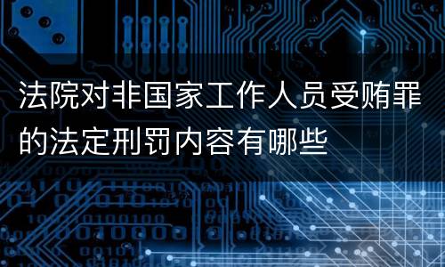 法院对非国家工作人员受贿罪的法定刑罚内容有哪些