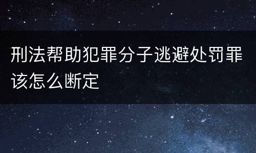 刑法帮助犯罪分子逃避处罚罪该怎么断定