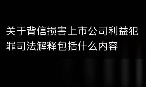 关于背信损害上市公司利益犯罪司法解释包括什么内容