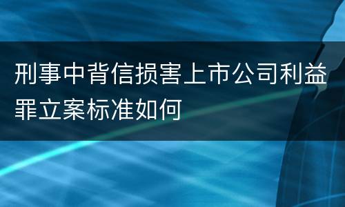 刑事中背信损害上市公司利益罪立案标准如何